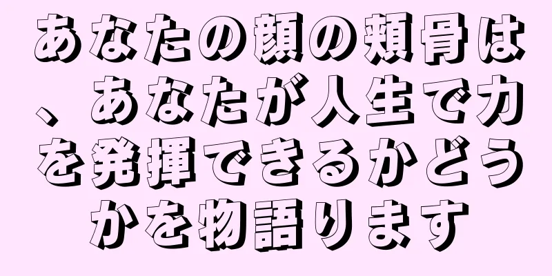 あなたの顔の頬骨は、あなたが人生で力を発揮できるかどうかを物語ります