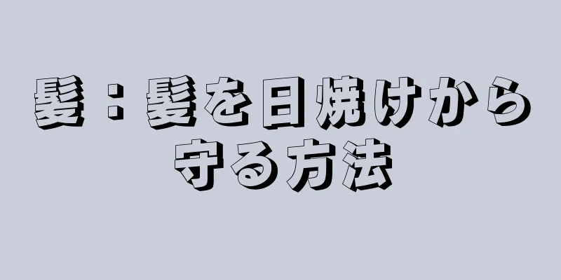 髪：髪を日焼けから守る方法