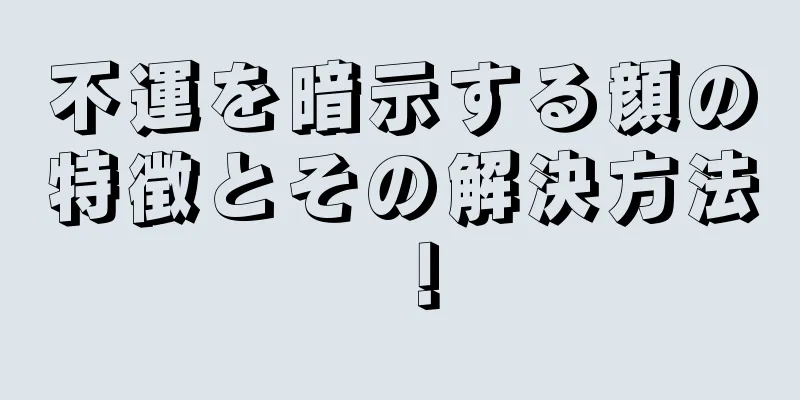 不運を暗示する顔の特徴とその解決方法！