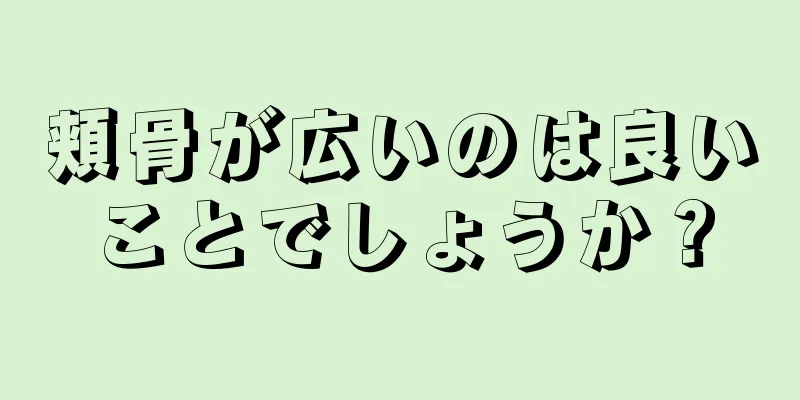 頬骨が広いのは良いことでしょうか？