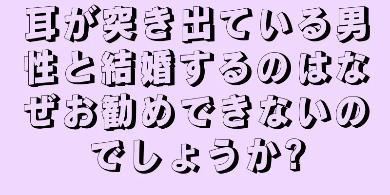 耳が突き出ている男性と結婚するのはなぜお勧めできないのでしょうか?