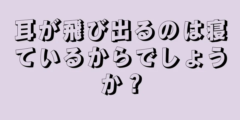 耳が飛び出るのは寝ているからでしょうか？