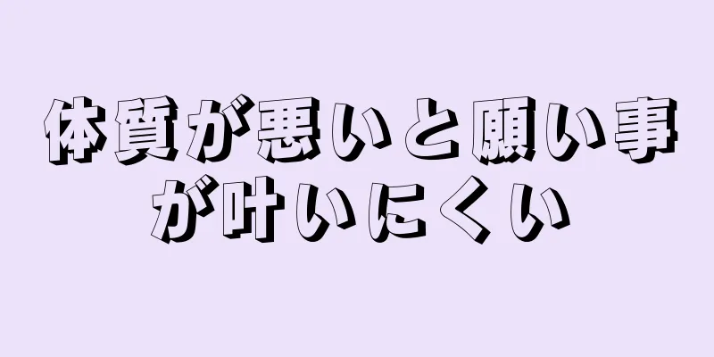 体質が悪いと願い事が叶いにくい