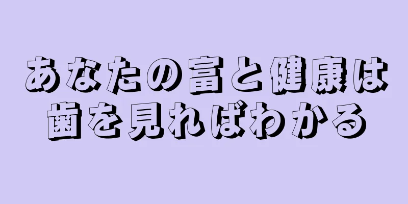 あなたの富と健康は歯を見ればわかる