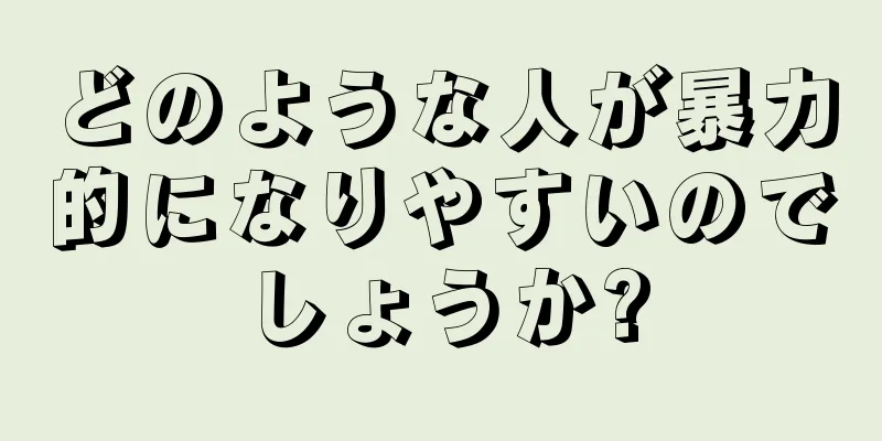 どのような人が暴力的になりやすいのでしょうか?