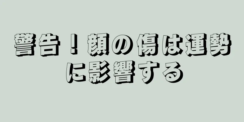 警告！顔の傷は運勢に影響する