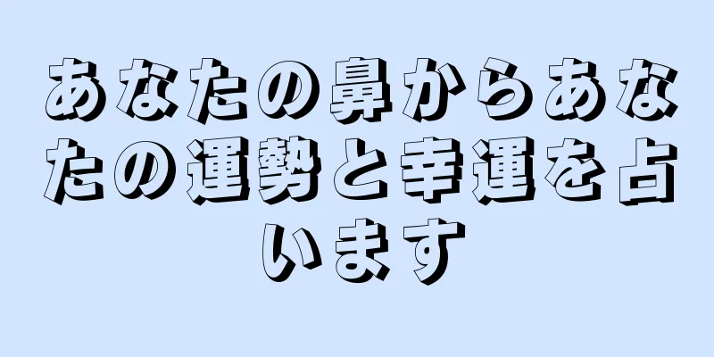 あなたの鼻からあなたの運勢と幸運を占います