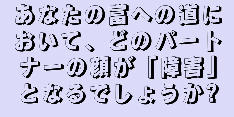 あなたの富への道において、どのパートナーの顔が「障害」となるでしょうか?