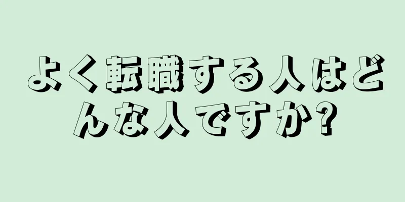 よく転職する人はどんな人ですか?