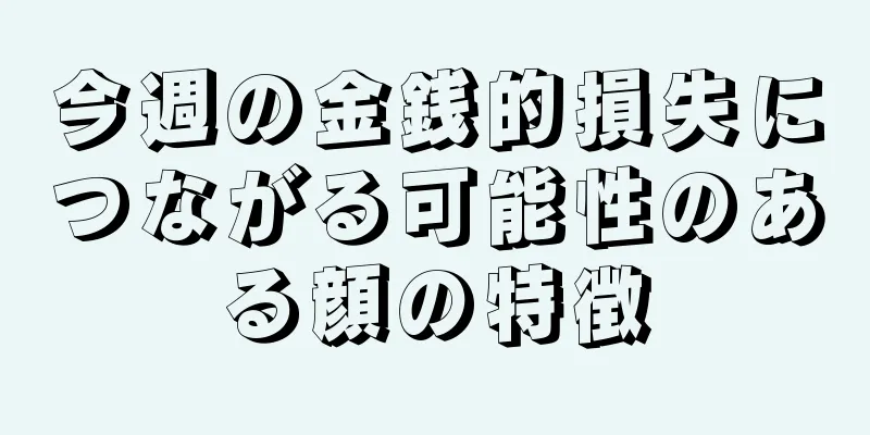 今週の金銭的損失につながる可能性のある顔の特徴