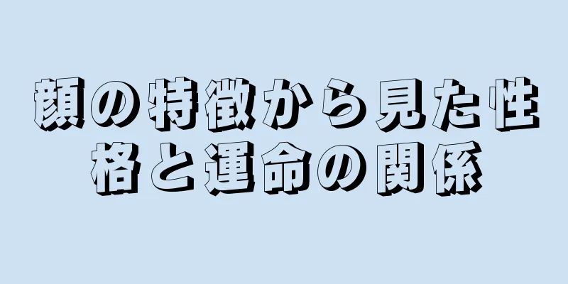 顔の特徴から見た性格と運命の関係