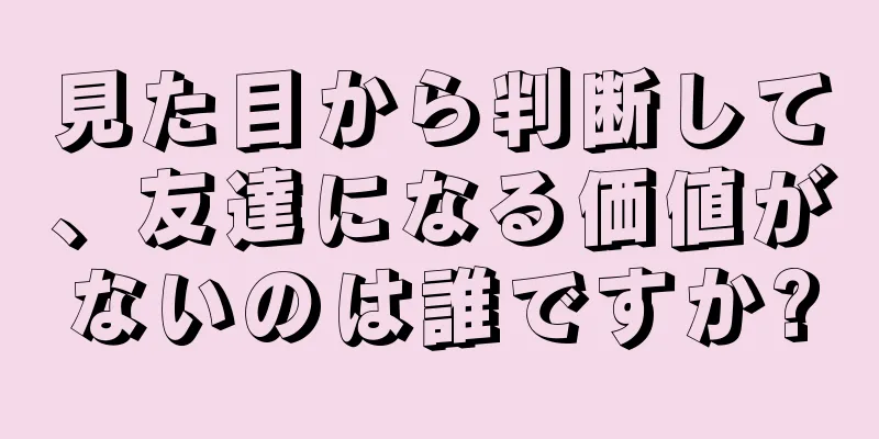 見た目から判断して、友達になる価値がないのは誰ですか?