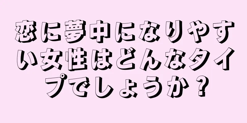 恋に夢中になりやすい女性はどんなタイプでしょうか？