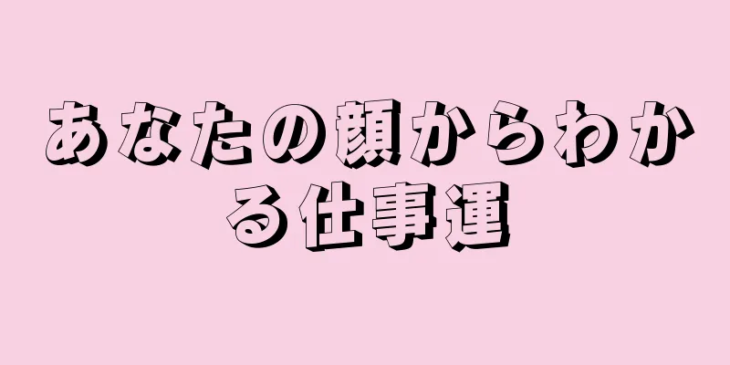 あなたの顔からわかる仕事運