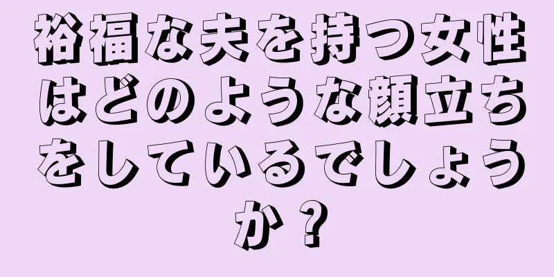 裕福な夫を持つ女性はどのような顔立ちをしているでしょうか？