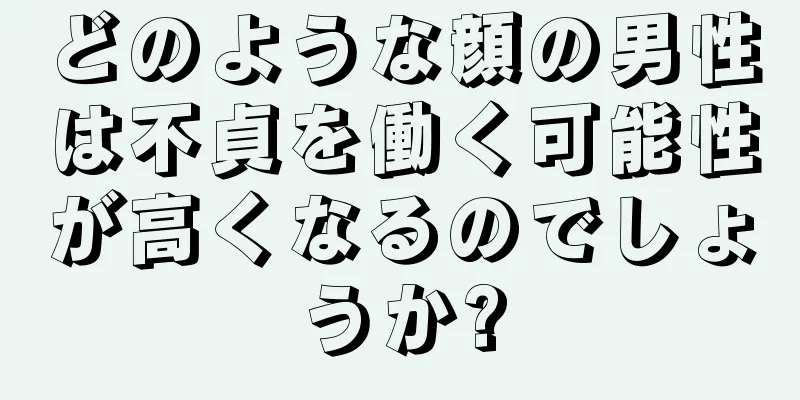 どのような顔の男性は不貞を働く可能性が高くなるのでしょうか?