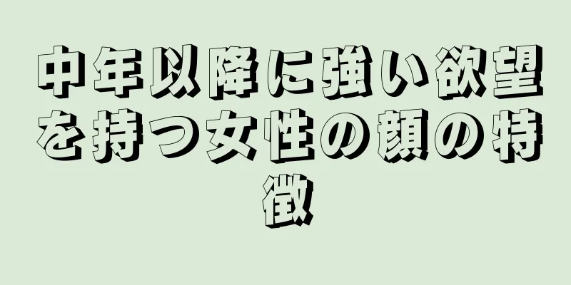 中年以降に強い欲望を持つ女性の顔の特徴