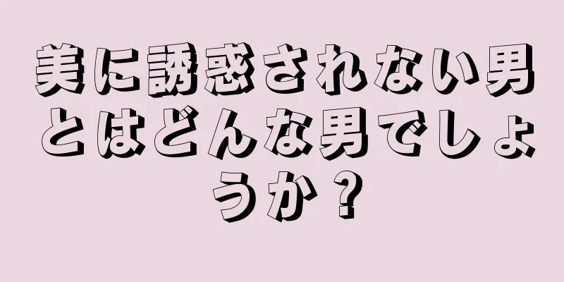 美に誘惑されない男とはどんな男でしょうか？