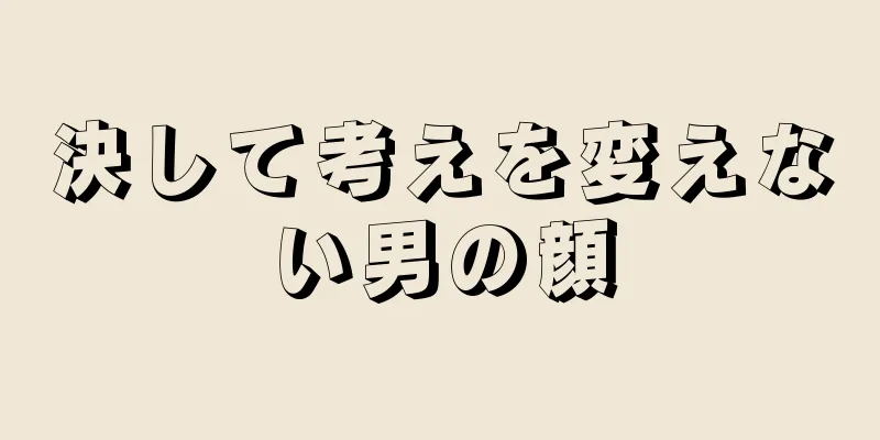 決して考えを変えない男の顔