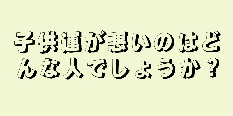 子供運が悪いのはどんな人でしょうか？