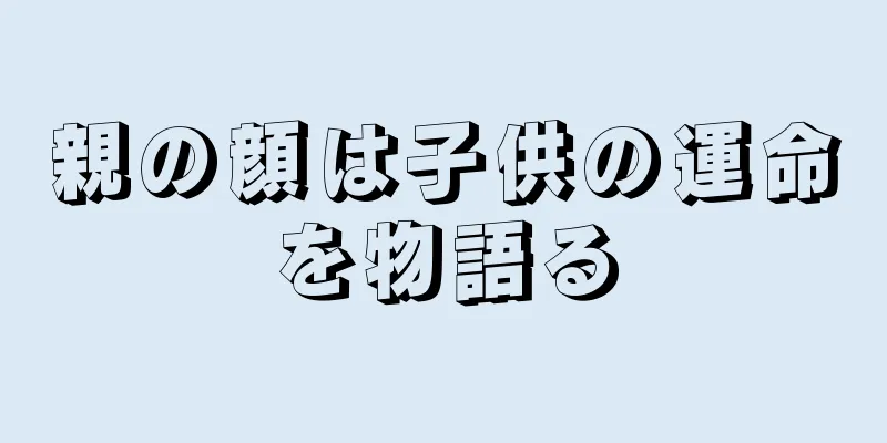 親の顔は子供の運命を物語る