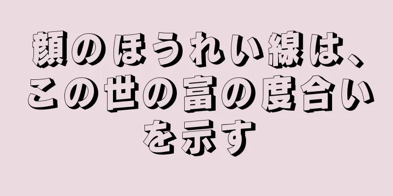 顔のほうれい線は、この世の富の度合いを示す