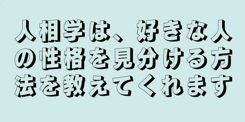 人相学は、好きな人の性格を見分ける方法を教えてくれます