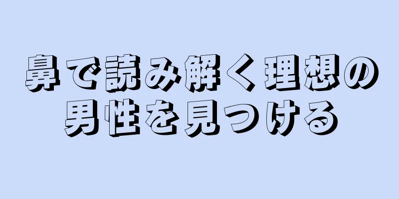 鼻で読み解く理想の男性を見つける