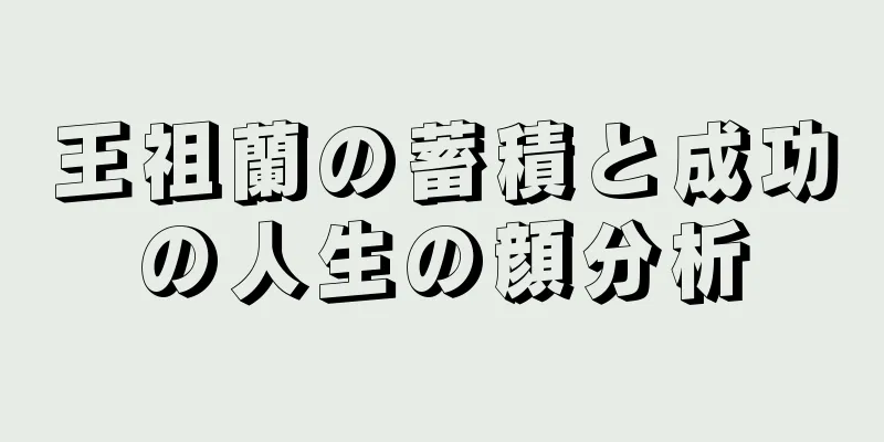 王祖蘭の蓄積と成功の人生の顔分析