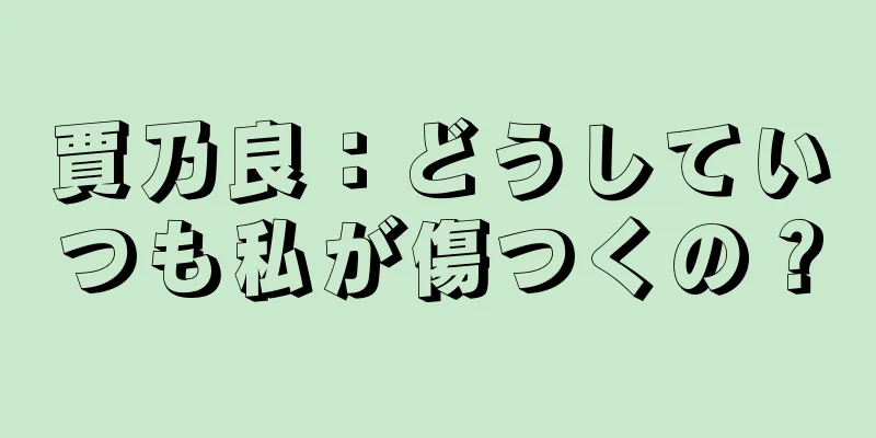 賈乃良：どうしていつも私が傷つくの？