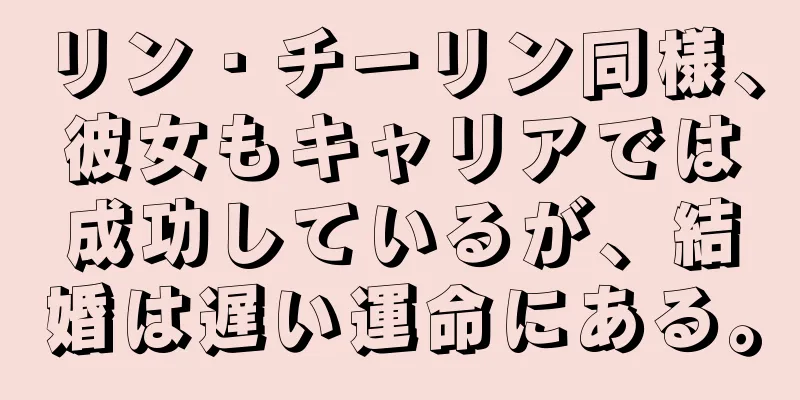 リン・チーリン同様、彼女もキャリアでは成功しているが、結婚は遅い運命にある。