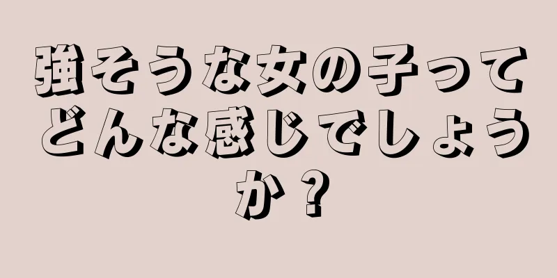 強そうな女の子ってどんな感じでしょうか？