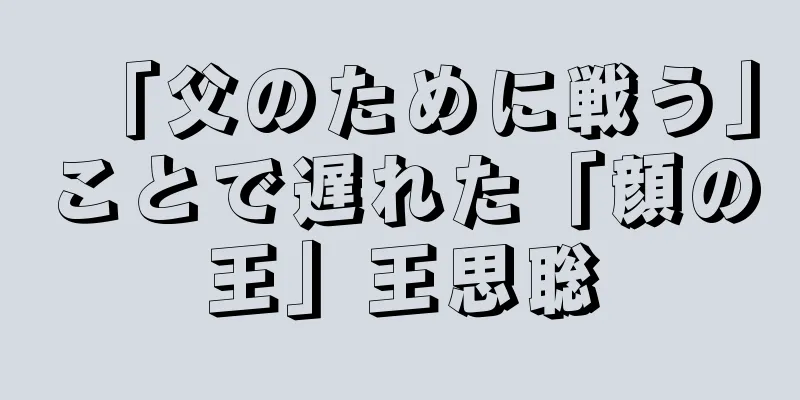 「父のために戦う」ことで遅れた「顔の王」王思聡