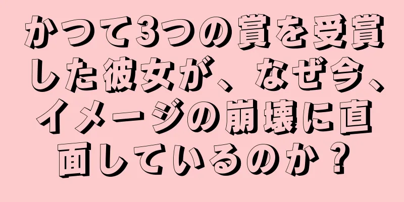 かつて3つの賞を受賞した彼女が、なぜ今、イメージの崩壊に直面しているのか？