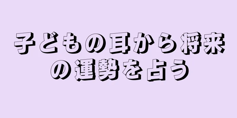 子どもの耳から将来の運勢を占う