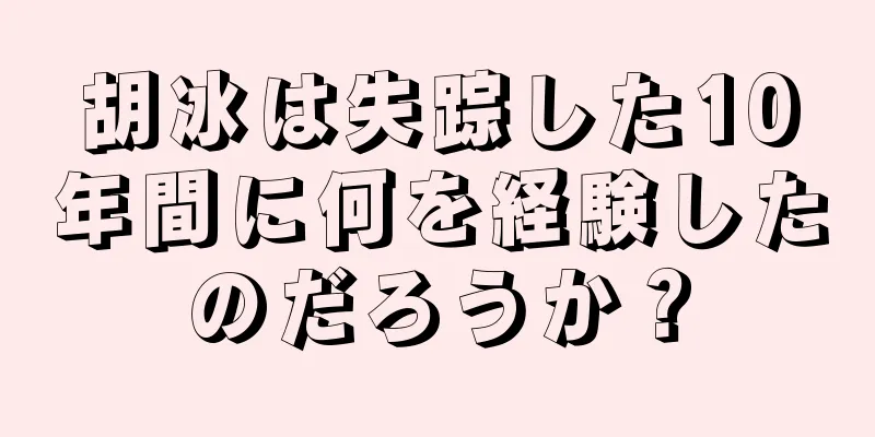 胡冰は失踪した10年間に何を経験したのだろうか？