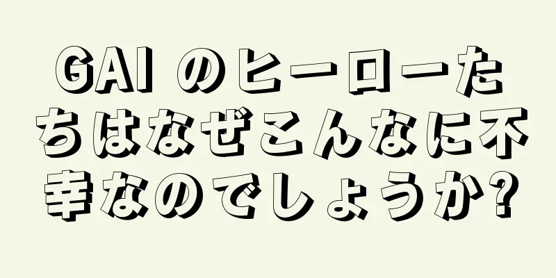 GAI のヒーローたちはなぜこんなに不幸なのでしょうか?