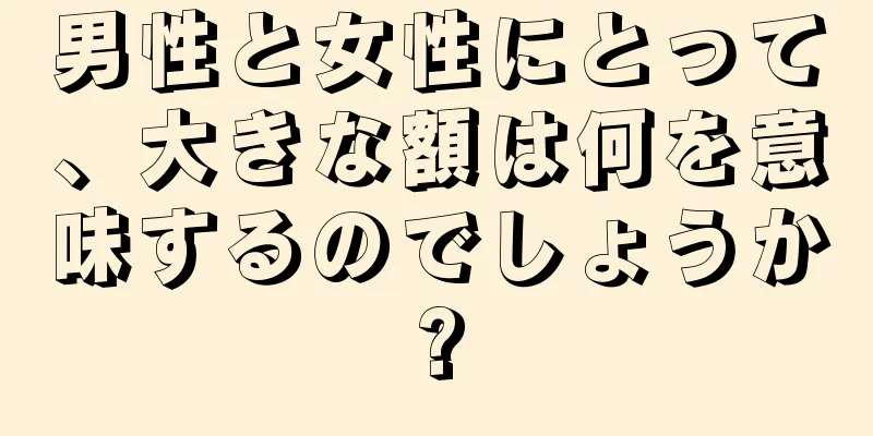 男性と女性にとって、大きな額は何を意味するのでしょうか?