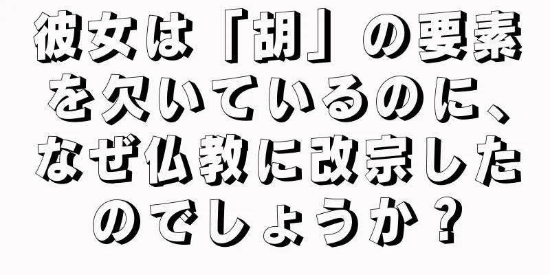 彼女は「胡」の要素を欠いているのに、なぜ仏教に改宗したのでしょうか？