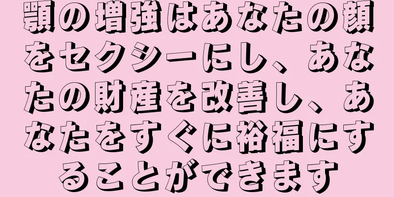 顎の増強はあなたの顔をセクシーにし、あなたの財産を改善し、あなたをすぐに裕福にすることができます