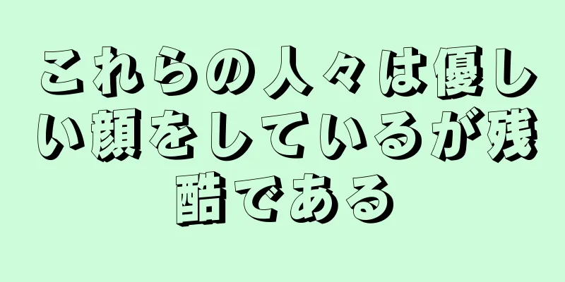 これらの人々は優しい顔をしているが残酷である