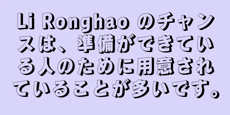 Li Ronghao のチャンスは、準備ができている人のために用意されていることが多いです。