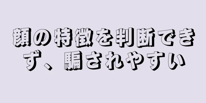 顔の特徴を判断できず、騙されやすい