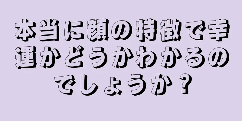 本当に顔の特徴で幸運かどうかわかるのでしょうか？