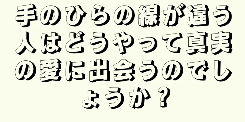 手のひらの線が違う人はどうやって真実の愛に出会うのでしょうか？