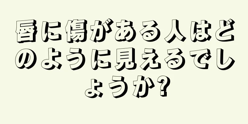 唇に傷がある人はどのように見えるでしょうか?