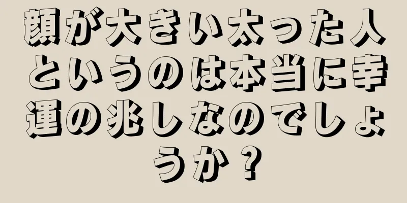 顔が大きい太った人というのは本当に幸運の兆しなのでしょうか？