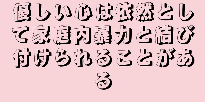 優しい心は依然として家庭内暴力と結び付けられることがある