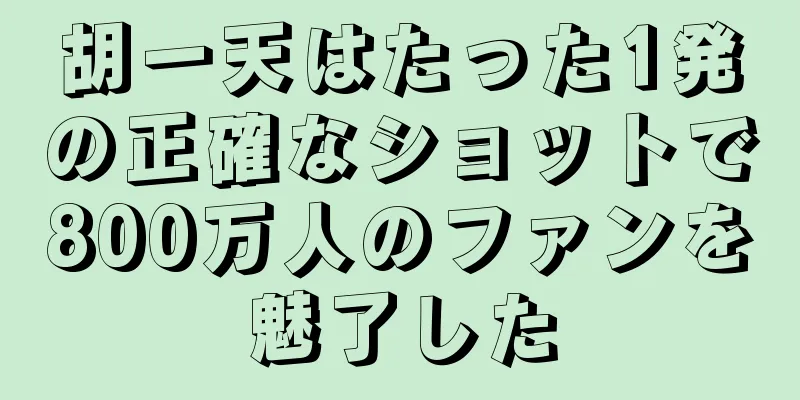 胡一天はたった1発の正確なショットで800万人のファンを魅了した
