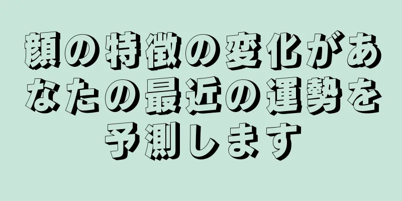 顔の特徴の変化があなたの最近の運勢を予測します